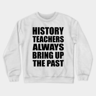 History teachers always bring up the past Crewneck Sweatshirt